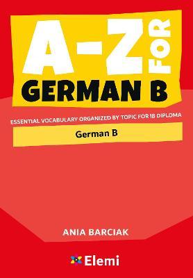 A-Z for German B: Essential vocabulary organized by topic for IB Diploma - Ania Barciak
