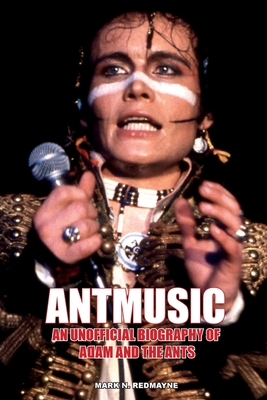 Antmusic: An unofficial biography of Adam and the Ants - Mark N. Redmayne