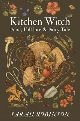 Kitchen Witch: Food, Folklore & Fairy Tale - Sarah Robinson