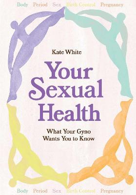 Your Sexual Health: A Guide to Understanding, Loving and Caring for Your Body - Kate White