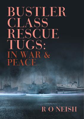 Bustler Class Rescue Tugs: In War & Peace - R. O. Neish