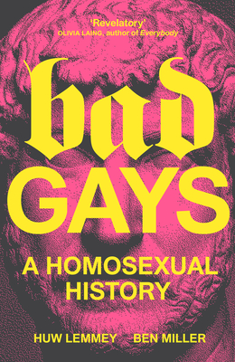 Bad Gays: A Homosexual History - Huw Lemmey