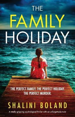 The Family Holiday: A totally gripping psychological thriller with an unforgettable twist - Shalini Boland