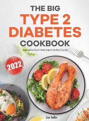 The Big Type 2 Diabetes Cookbook: Simple and Fast Diabetic Friendly Recipes for the Newly Diagnosed - Lisa Sadler