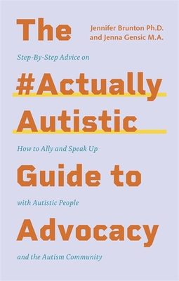 The #Actuallyautistic Guide to Advocacy: Step-By-Step Advice on How to Ally and Speak Up with Autistic People and the Autism Community - Jenna Gensic