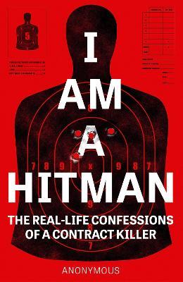 I Am a Hitman: The Real-Life Confessions of a Contract Killer - Anonymous Hitman