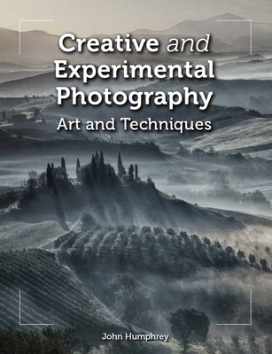 Creative and Experimental Photography: Art and Techniques - John Humphrey