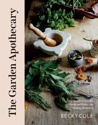The Garden Apothecary: Transform Flowers, Weeds and Plants Into Healing Remedies - Becky Cole