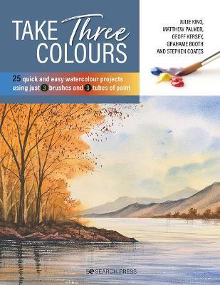 Take Three Colours: 25 Quick and Easy Watercolours Using 3 Brushes and 3 Tubes of Paint - Various