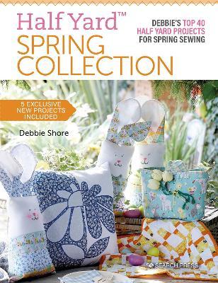 Half Yard(tm) Spring Collection: Debbies Top 40 Half Yard Projects for Spring Sewing - Debbie Shore