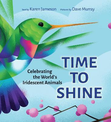 Time to Shine: Celebrating the World's Iridescent Animals - Karen Jameson
