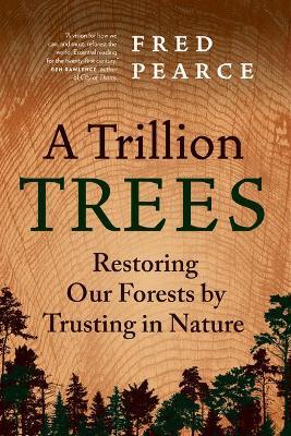 A Trillion Trees: Restoring Our Forests by Trusting in Nature - Fred Pearce