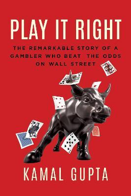 Play It Right: The Remarkable Story of a Gambler Who Beat the Odds on Wall Street - Kamal Gupta