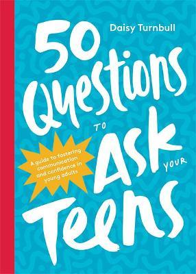 50 Questions to Ask Your Teens: A Guide to Fostering Communication and Confidence in Young Adults - Daisy Turnbull