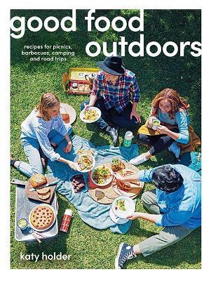 Good Food Outdoors: Recipes for Picnics, Barbecues, Camping and Road Trips - Katy Holder