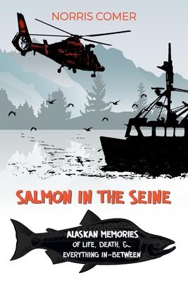 Salmon in the Seine: Alaskan Memories of Life, Death, & Everything In-Between - Norris Comer