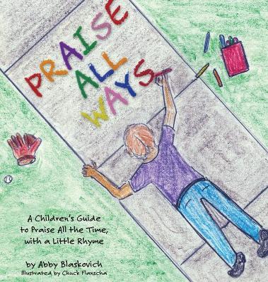 Praise All Ways: A Children's Guide to Praise All the Time, with a Little Rhyme - Abby Blaskovich