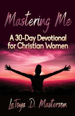 Mastering Me: A 30-Day Devotional for Christian Women - Latoya D. Masterson