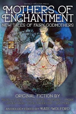Mothers of Enchantment: New Tales of Fairy Godmothers - Kate Wolford