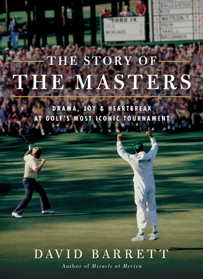 The Story of the Masters: Drama, Joy and Heartbreak at Golf's Most Iconic Tournament - David Barrett
