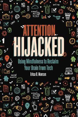 Attention Hijacked: Using Mindfulness to Reclaim Your Brain from Tech - Erica B. Marcus