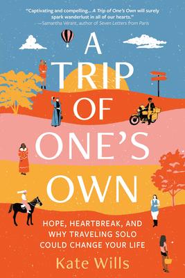 A Trip of One's Own: Hope, Heartbreak, and Why Traveling Solo Could Change Your Life - Kate Wills