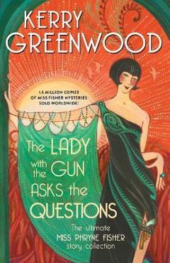 Poza produsului The Lady with the Gun Asks the Questions: The Ultimate Miss Phryne Fisher Story Collection - Kerry Greenwood
