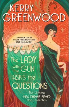 The Lady with the Gun Asks the Questions: The Ultimate Miss Phryne Fisher Story Collection - Kerry Greenwood
