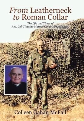 From Leatherneck to Roman Collar: The Life and Times of Rev. Col. Timothy Mannix Gahan, USMC (Ret.) - Colleen Gahan Mcfall