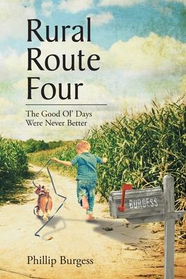 Rural Route Four: The Good Ol' Days Were Never Better - Phillip Burgess