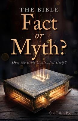 The Bible - Fact or Myth?: Does the Bible Contradict Itself? - Sue Ellen Poe