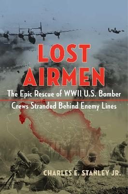Lost Airmen: The Epic Rescue of WWII U.S. Bomber Crews Stranded Behind Enemy Lines - Charles E. Stanley