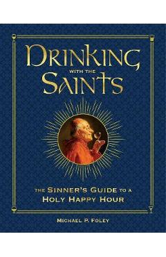 Poza produsului Drinking with the Saints (Deluxe): The Sinner's Guide to a Holy Happy Hour - Michael P. Foley
