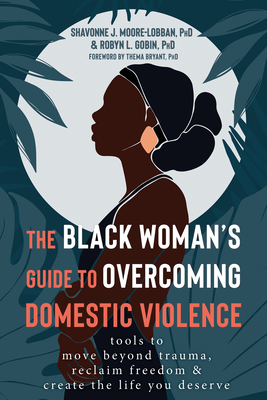 The Black Woman's Guide to Overcoming Domestic Violence: Tools to Move Beyond Trauma, Reclaim Freedom, and Create the Life You Deserve - Shavonne J. Moore-lobban
