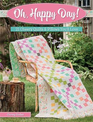 Oh, Happy Day!: 21 Cheery Quilts & Pillows You'll Love - Corey Yoder