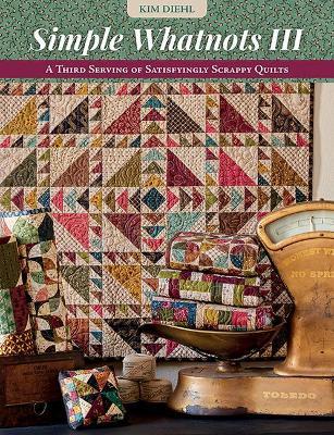 Simple Whatnots III: A Third Serving of Satisfyingly Scrappy Quilts - Kim Diehl