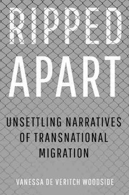 Ripped Apart: Unsettling Narratives of Transnational Migration - Vanessa De Veritch Woodside