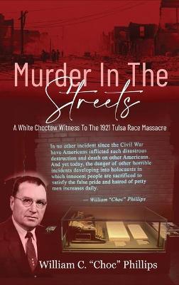 Murder In The Streets: A White Choctaw Witness To The 1921 Tulsa Race Massacre - William C. Phillips