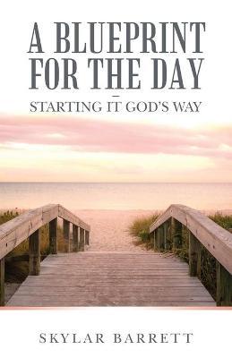 A Blueprint for the Day - Starting It God's Way - Skylar Barrett