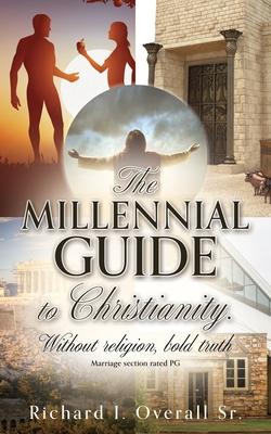 The Millennial guide to Christianity.: Without religion, bold truth - Richard I. Overall
