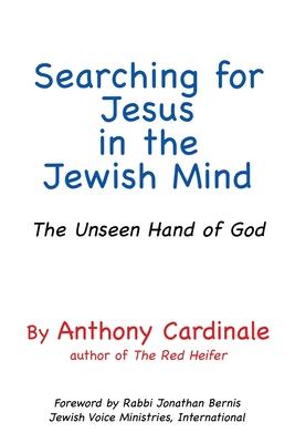 Searching for Jesus in the Jewish Mind: The Unseen Hand of God - Anthony Cardinale
