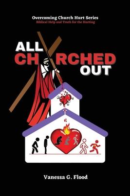 Overcoming Church Hurt Series: All Churched Out - Vanessa G. Flood