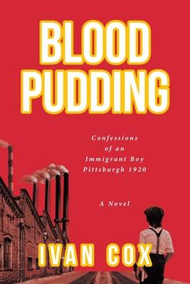 Blood Pudding: Confessions of an Immigrant Boy Pittsburgh, 1920 - Ivan Cox