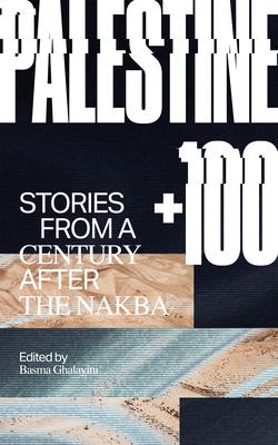 Palestine +100: Stories from a Century After the Nakba - Basma Ghalayini