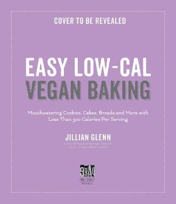 Light & Easy Vegan Baking: Indulgent, Low-Calorie Recipes for Cookies, Breads, Cakes & More - Jillian Glenn