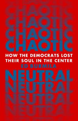 Chaotic Neutral: How the Democrats Lost Their Soul in the Center - Ed Burmila
