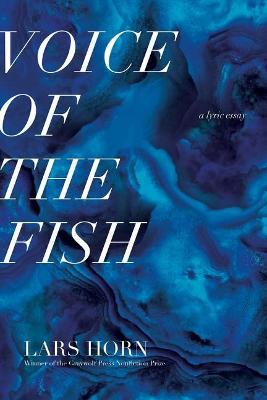 Voice of the Fish: A Lyric Essay - Lars Horn