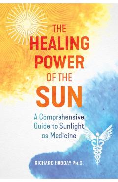 The Healing Power of the Sun: A Comprehensive Guide to Sunlight as Medicine - Richard Hobday