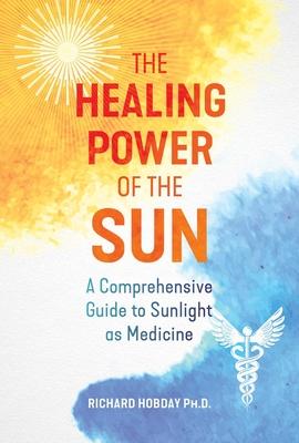 The Healing Power of the Sun: A Comprehensive Guide to Sunlight as Medicine - Richard Hobday