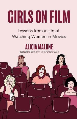 Girls on Film: Lessons from a Life of Watching Women in Movies (Filmmaking, Life Lessons, Film Analysis) - Alicia Malone